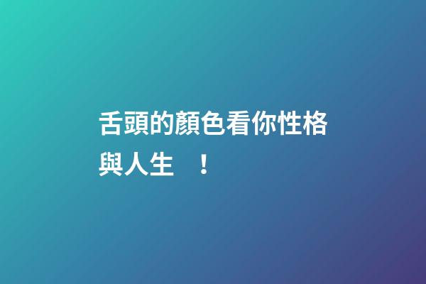 舌頭的顏色看你性格與人生！
